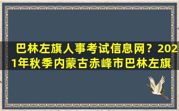 巴林左旗人事考试信息网？2021年秋季内蒙古赤峰市巴林左旗 教师资格认定公告